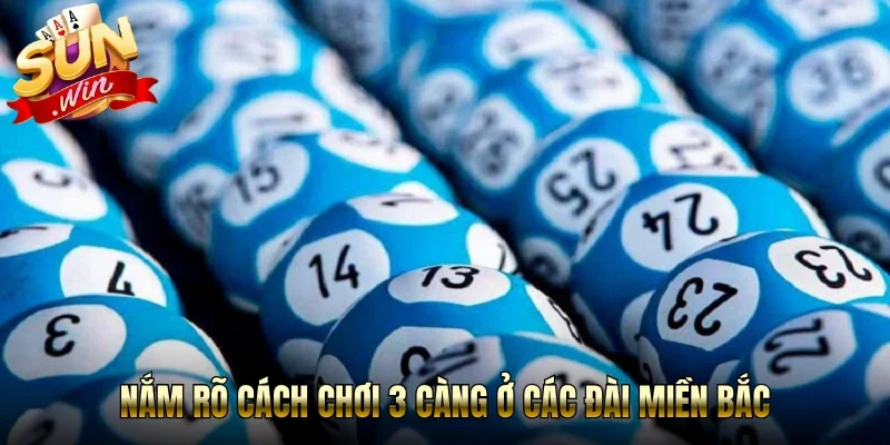 Nắm rõ cách chơi 3 càng ở các đài miền Bắc