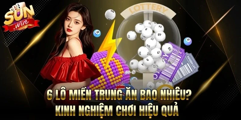 6 Lô Miền Trung Ăn Bao Nhiêu? Kinh Nghiệm Chơi Hiệu Quả