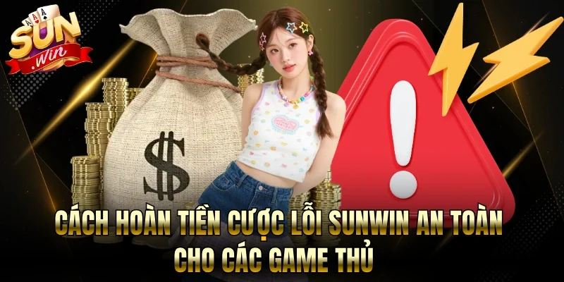 Cách Hoàn Tiền Cược Lỗi Sunwin An Toàn Cho Các Game Thủ