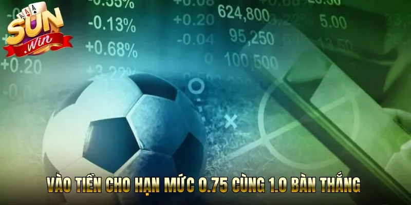 Vào tiền cho hạn mức 0.75 cùng 1.0 bàn thắng 