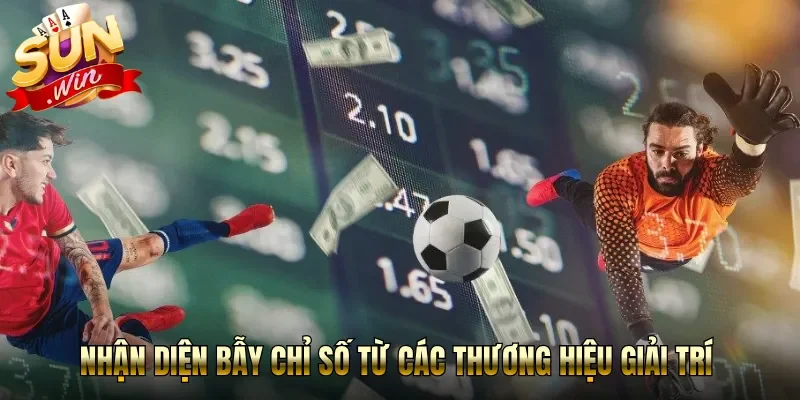 Nhận diện bẫy chỉ số từ các thương hiệu giải trí 