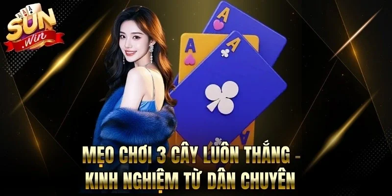 Mẹo Chơi 3 Cây Luôn Thắng - Kinh Nghiệm Từ Dân Chuyên
