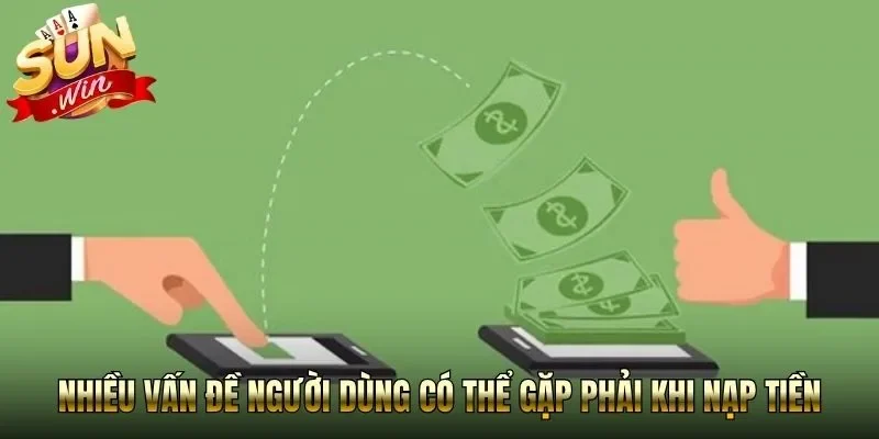 Nhiều vấn đề người dùng có thể gặp phải khi nạp tiền Sunwin