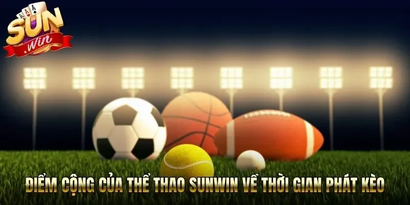 Điểm cộng của thể thao Sunwin về thời gian phát kèo
